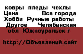 ковры ,пледы, чехлы › Цена ­ 3 000 - Все города Хобби. Ручные работы » Другое   . Челябинская обл.,Южноуральск г.